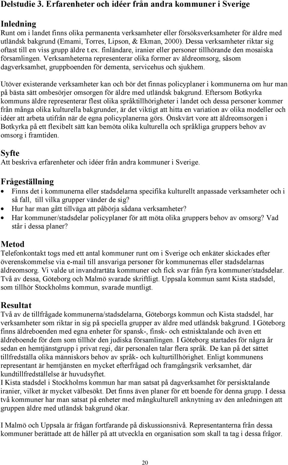 Ekman, 2000). Dessa verksamheter riktar sig oftast till en viss grupp äldre t.ex. finländare, iranier eller personer tillhörande den mosaiska församlingen.