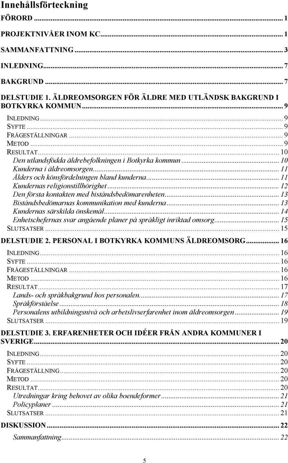 .. 11 Kundernas religionstillhörighet... 12 Den första kontakten med biståndsbedömarenheten... 13 Biståndsbedömarnas kommunikation med kunderna... 13 Kundernas särskilda önskemål.