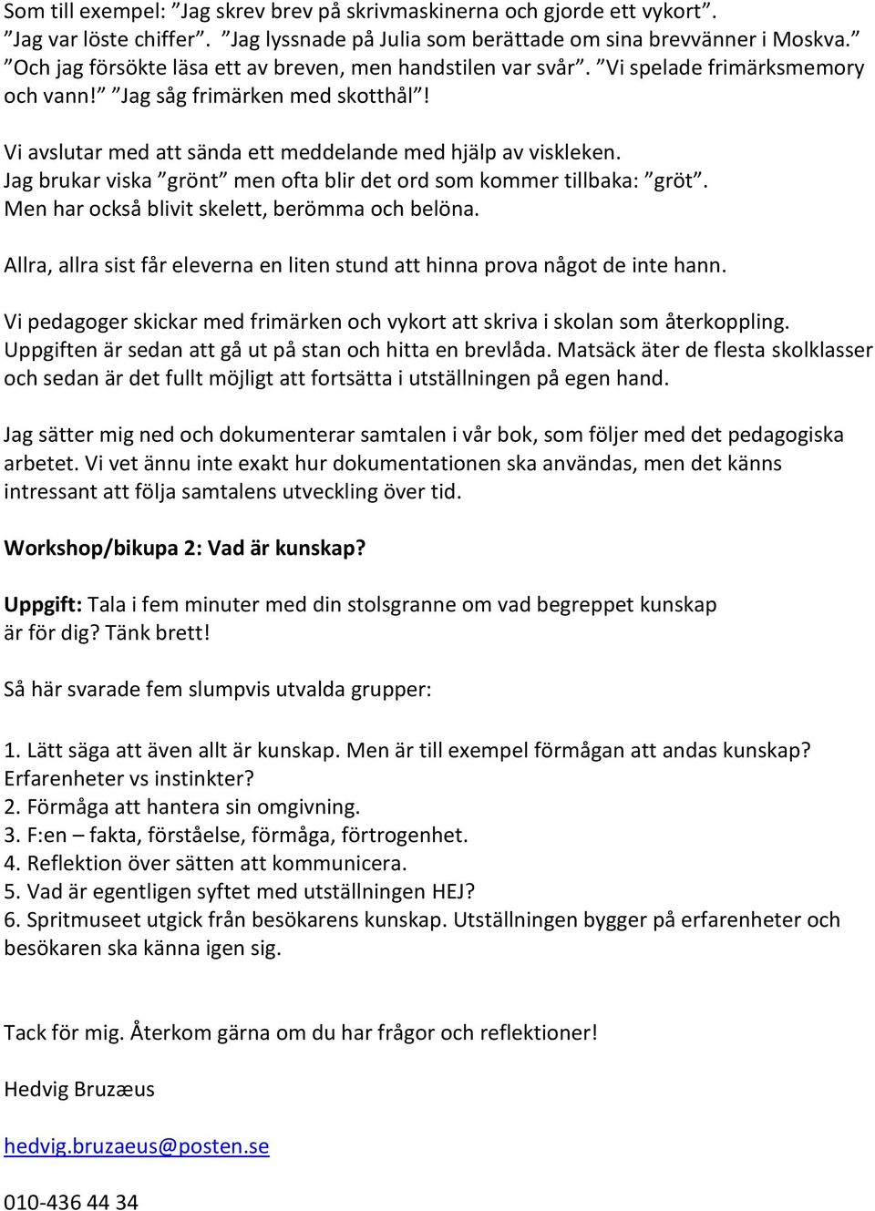 Jag brukar viska grönt men ofta blir det ord som kommer tillbaka: gröt. Men har också blivit skelett, berömma och belöna.