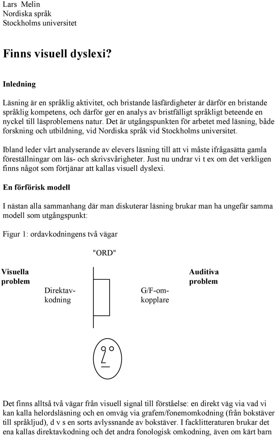 läsproblemens natur. Det är utgångspunkten för arbetet med läsning, både forskning och utbildning, vid Nordiska språk vid Stockholms universitet.