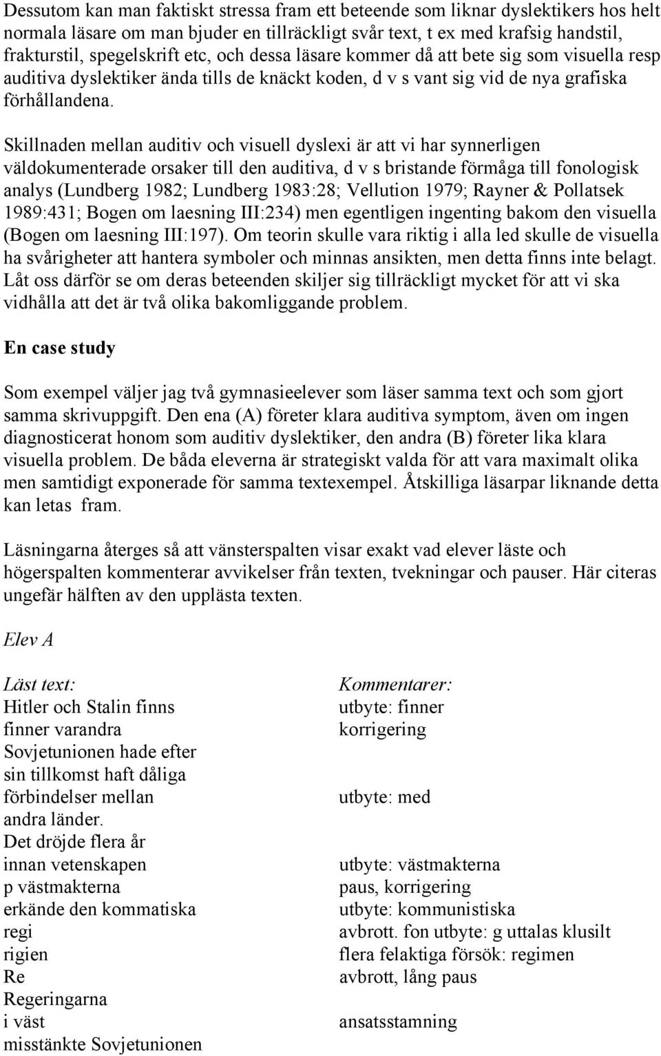 Skillnaden mellan auditiv och visuell dyslexi är att vi har synnerligen väldokumenterade orsaker till den auditiva, d v s bristande förmåga till fonologisk analys (Lundberg 1982; Lundberg 1983:28;