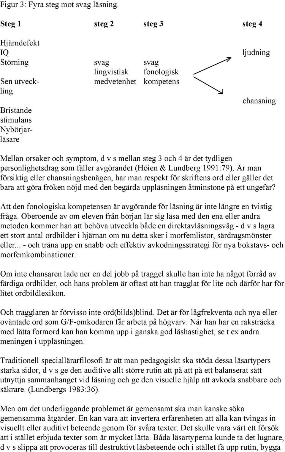 symptom, d v s mellan steg 3 och 4 är det tydligen personlighetsdrag som fäller avgörandet (Höien & Lundberg 1991:79).