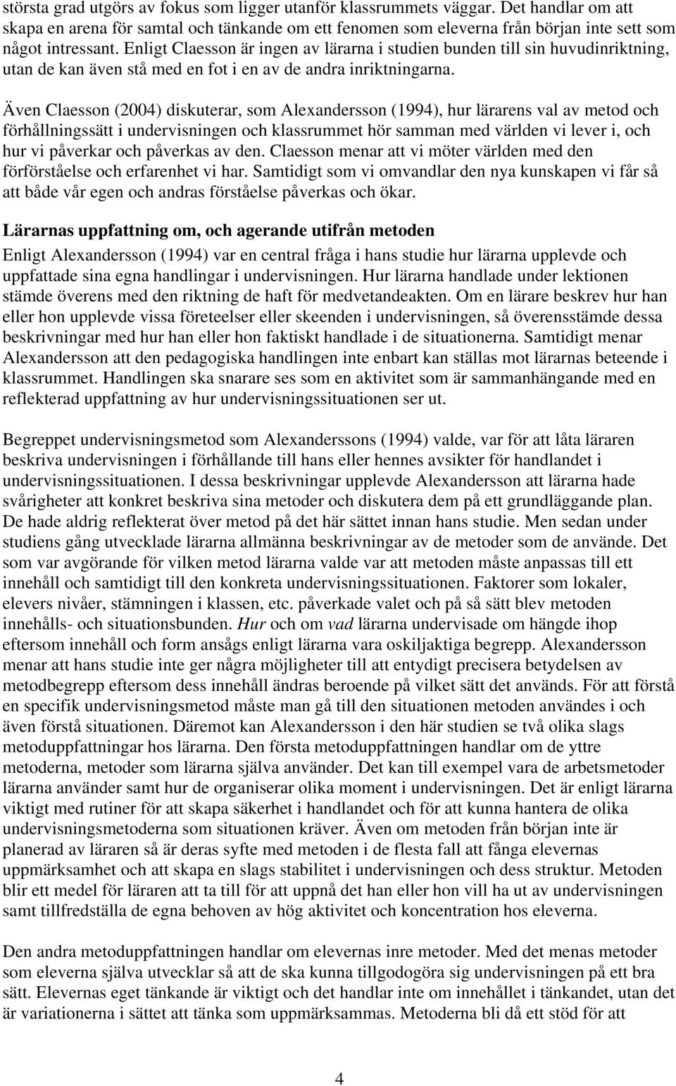 Även Claesson (2004) diskuterar, som Alexandersson (1994), hur lärarens val av metod och förhållningssätt i undervisningen och klassrummet hör samman med världen vi lever i, och hur vi påverkar och