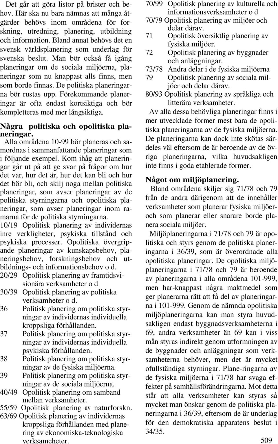 Man bör också få igång planeringar om de sociala miljöerna, planeringar som nu knappast alls finns, men som borde finnas. De politiska planeringarna bör rustas upp.