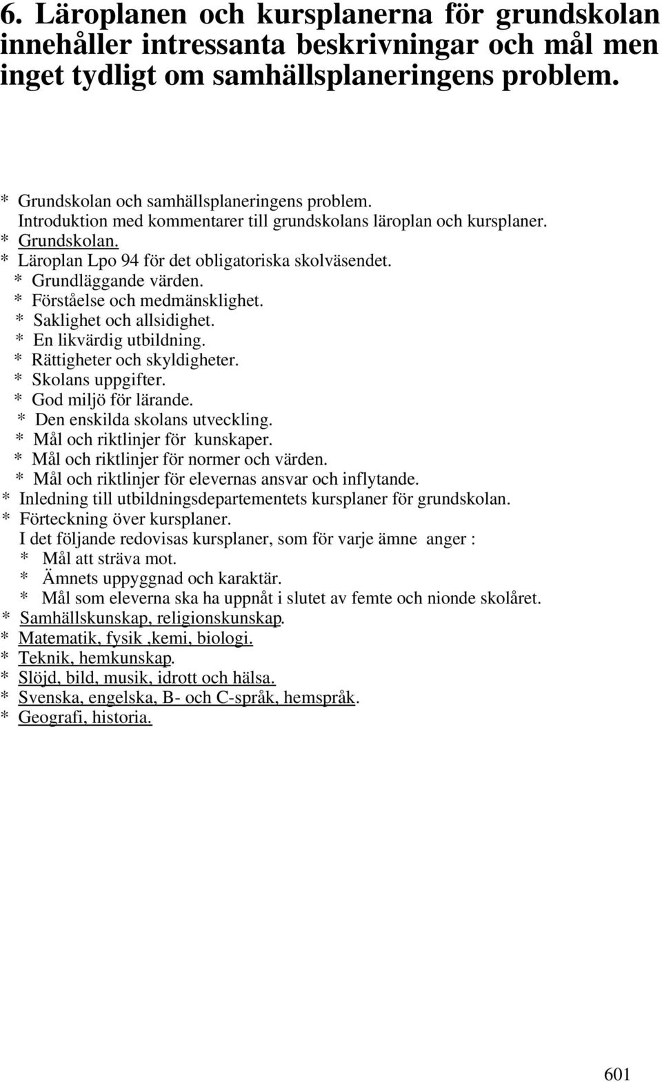 * Saklighet och allsidighet. * En likvärdig utbildning. * Rättigheter och skyldigheter. * Skolans uppgifter. * God miljö för lärande. * Den enskilda skolans utveckling.