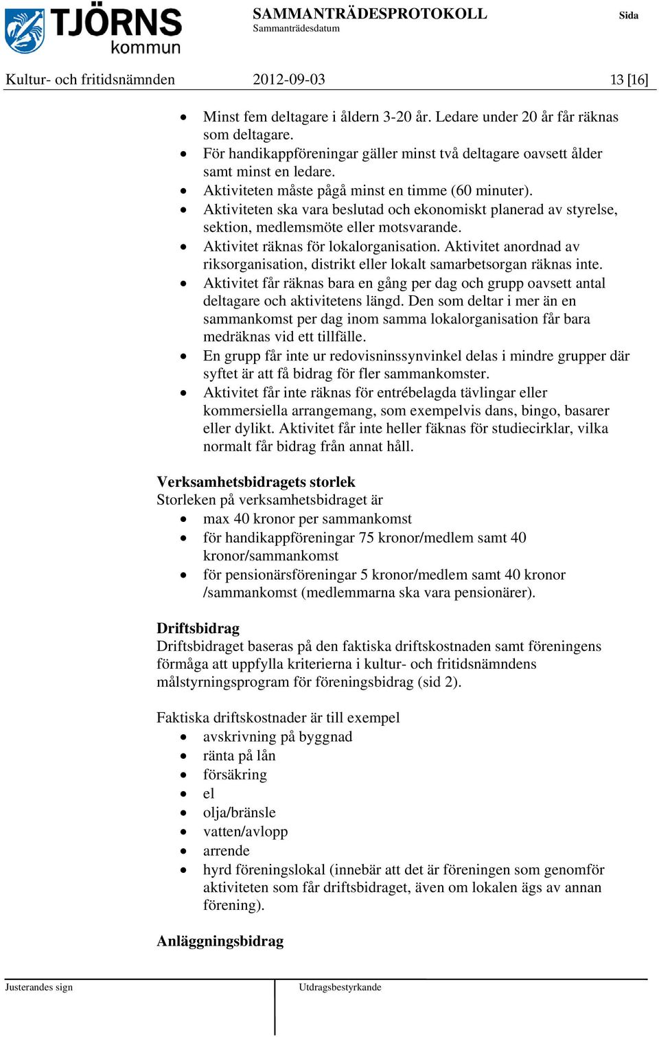 Aktiviteten ska vara beslutad och ekonomiskt planerad av styrelse, sektion, medlemsmöte eller motsvarande. Aktivitet räknas för lokalorganisation.