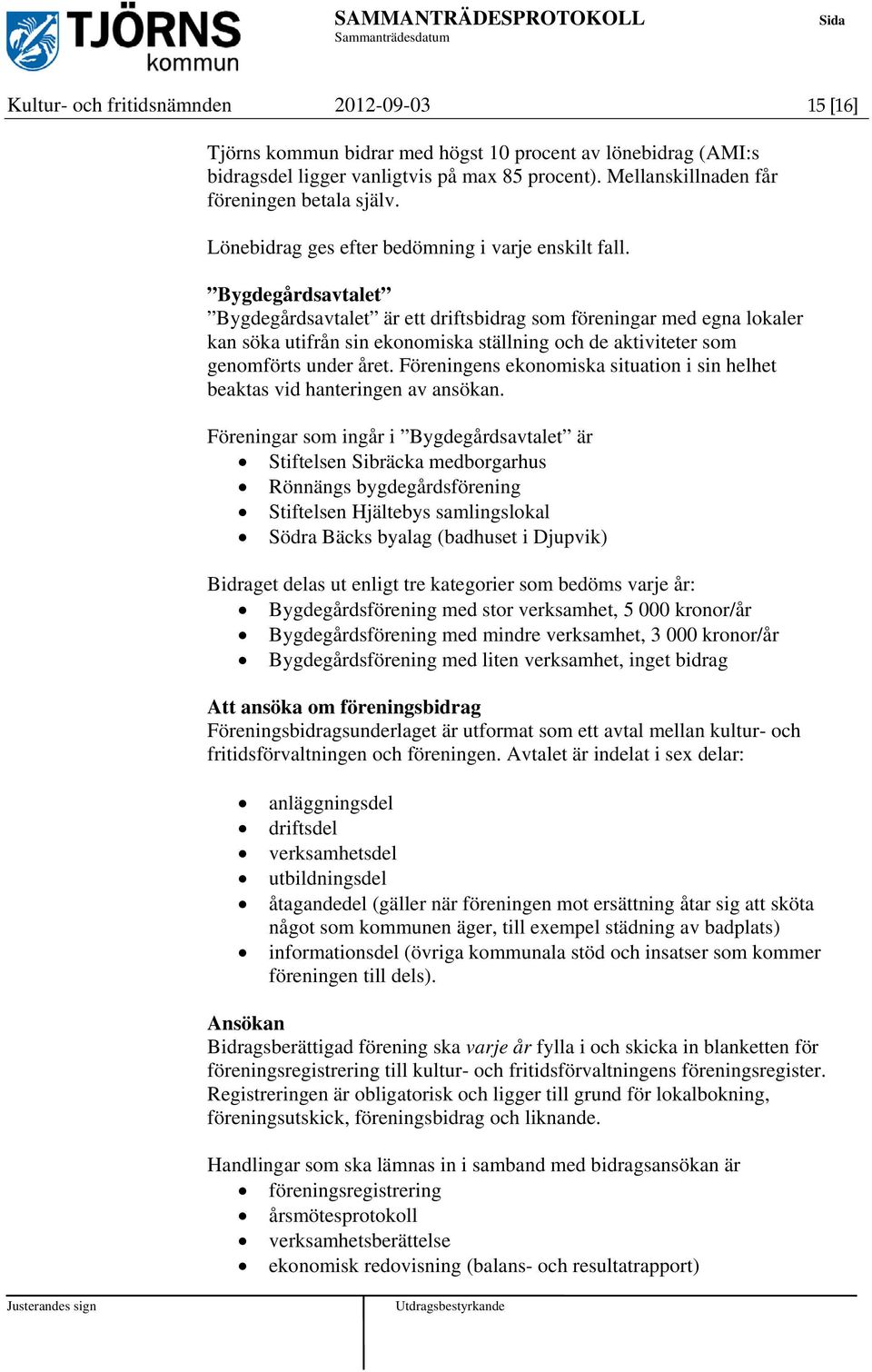 Bygdegårdsavtalet Bygdegårdsavtalet är ett driftsbidrag som föreningar med egna lokaler kan söka utifrån sin ekonomiska ställning och de aktiviteter som genomförts under året.