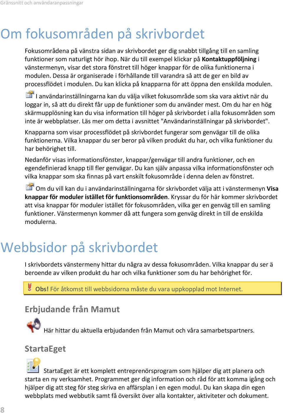 Dessa är organiserade i förhållande till varandra så att de ger en bild av processflödet i modulen. Du kan klicka på knapparna för att öppna den enskilda modulen.