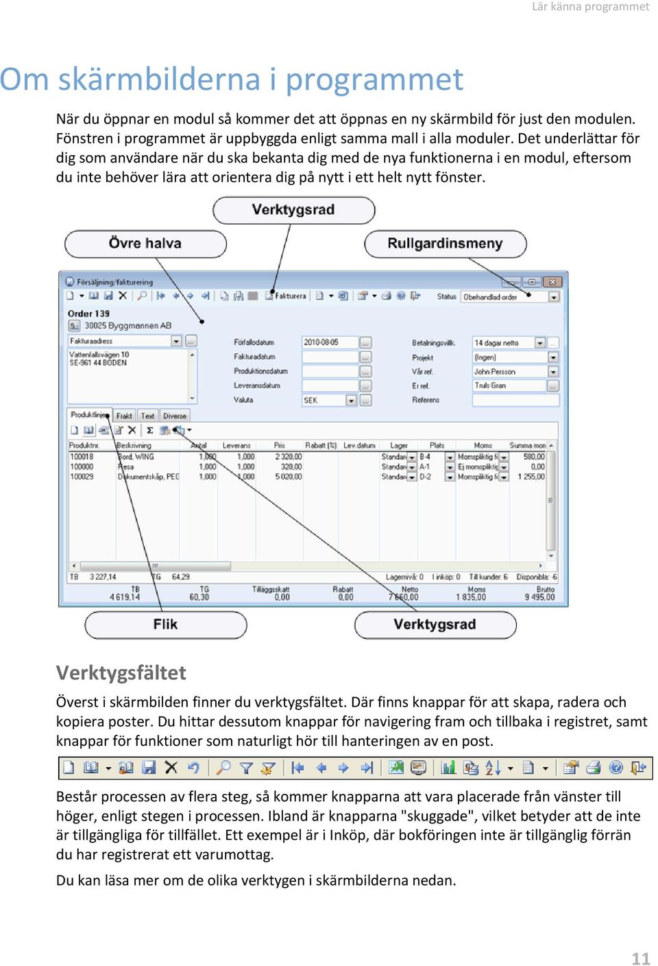 Det underlättar för dig som användare när du ska bekanta dig med de nya funktionerna i en modul, eftersom du inte behöver lära att orientera dig på nytt i ett helt nytt fönster.