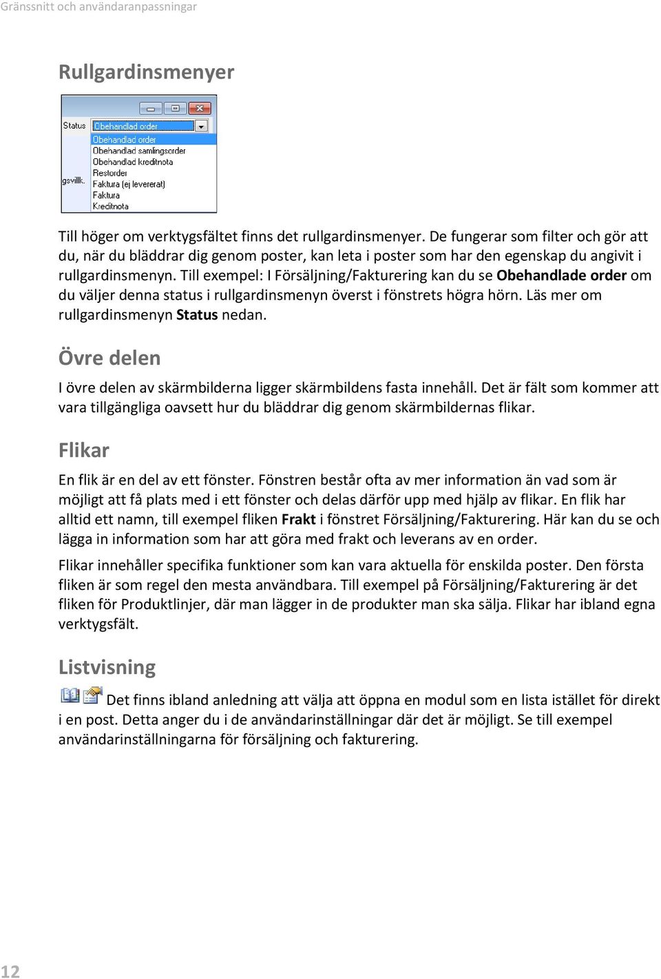 Till exempel: I Försäljning/Fakturering kan du se Obehandlade order om du väljer denna status i rullgardinsmenyn överst i fönstrets högra hörn. Läs mer om rullgardinsmenyn Status nedan.