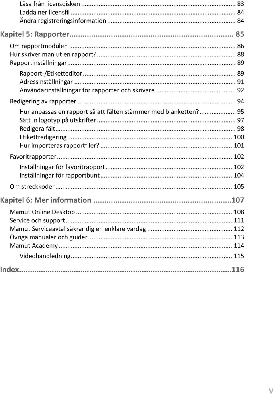 .. 94 Hur anpassas en rapport så att fälten stämmer med blanketten?... 95 Sätt in logotyp på utskrifter... 97 Redigera fält... 98 Etikettredigering... 100 Hur importeras rapportfiler?