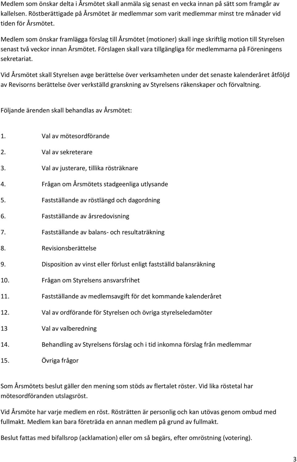 Medlem som önskar framlägga förslag till Årsmötet (motioner) skall inge skriftlig motion till Styrelsen senast två veckor innan Årsmötet.