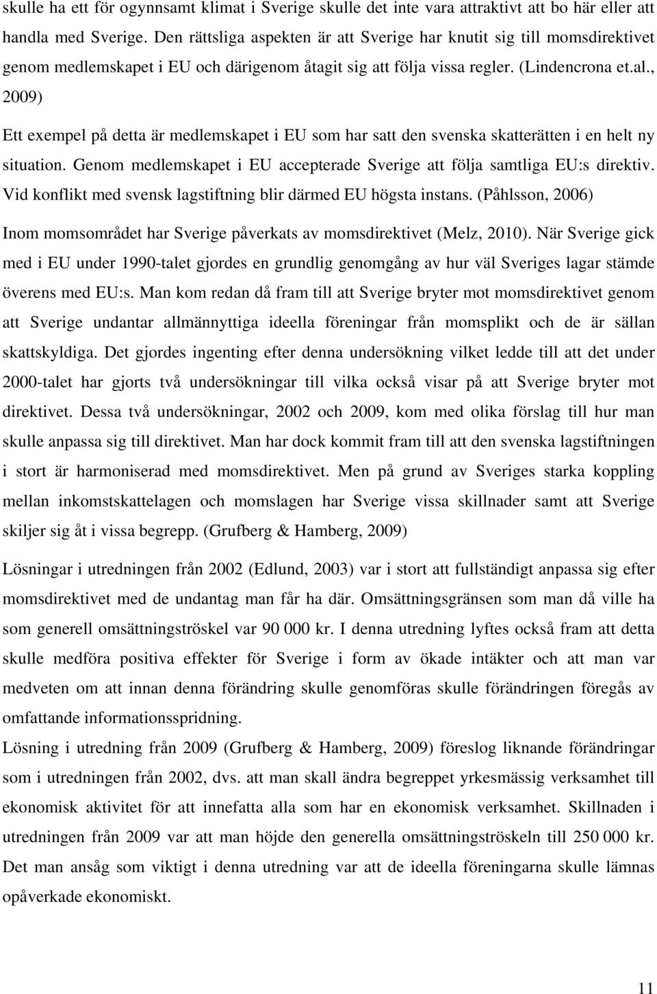 , 2009) Ett exempel på detta är medlemskapet i EU som har satt den svenska skatterätten i en helt ny situation. Genom medlemskapet i EU accepterade Sverige att följa samtliga EU:s direktiv.