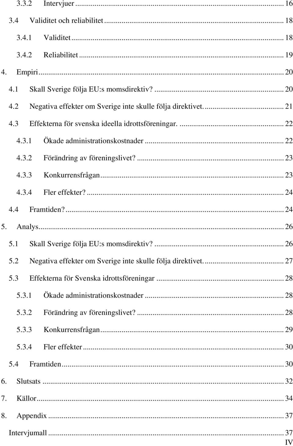 ... 24 4.4 Framtiden?... 24 5. Analys... 26 5.1 Skall Sverige följa EU:s momsdirektiv?... 26 5.2 Negativa effekter om Sverige inte skulle följa direktivet.... 27 5.