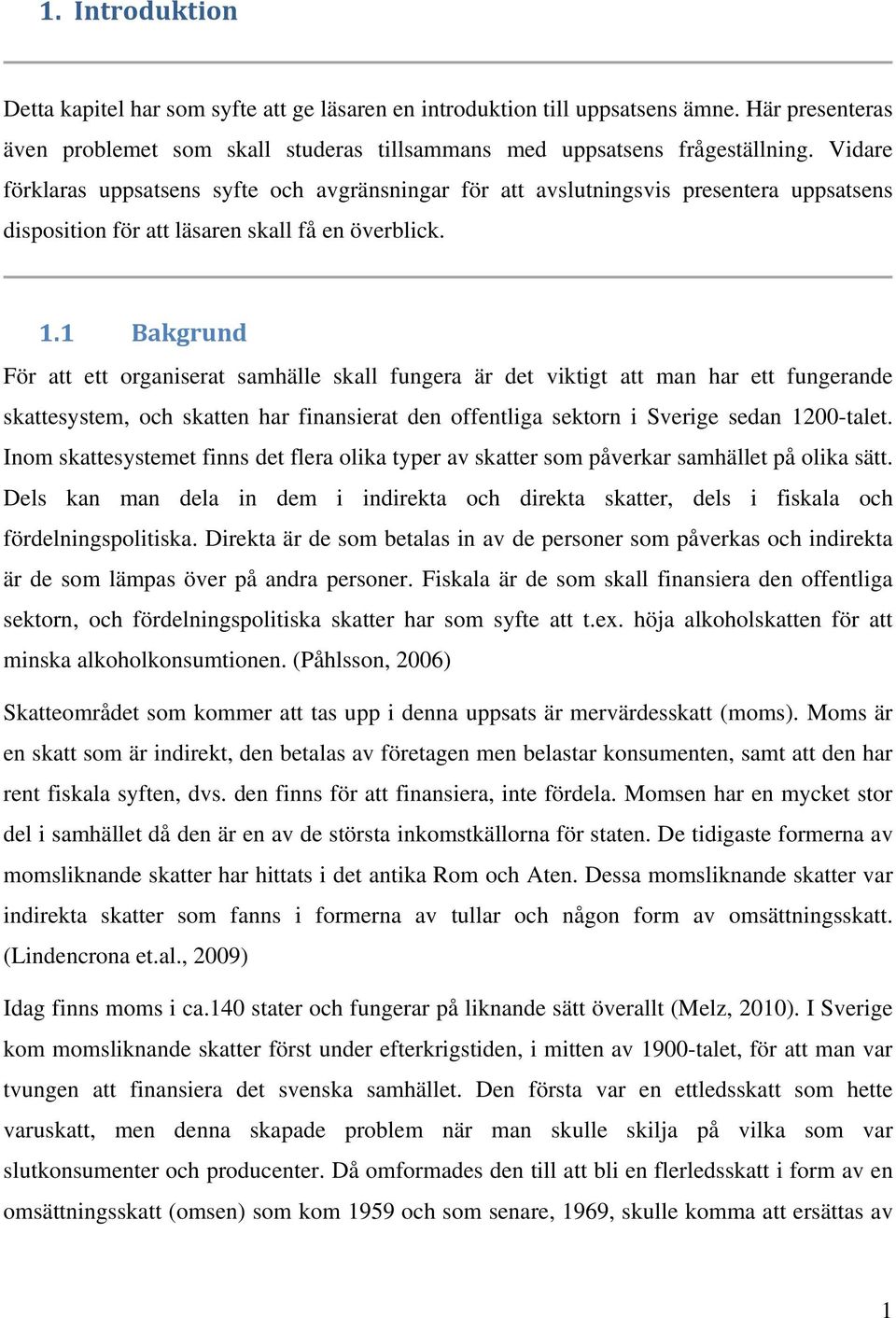 1 Bakgrund För att ett organiserat samhälle skall fungera är det viktigt att man har ett fungerande skattesystem, och skatten har finansierat den offentliga sektorn i Sverige sedan 1200-talet.