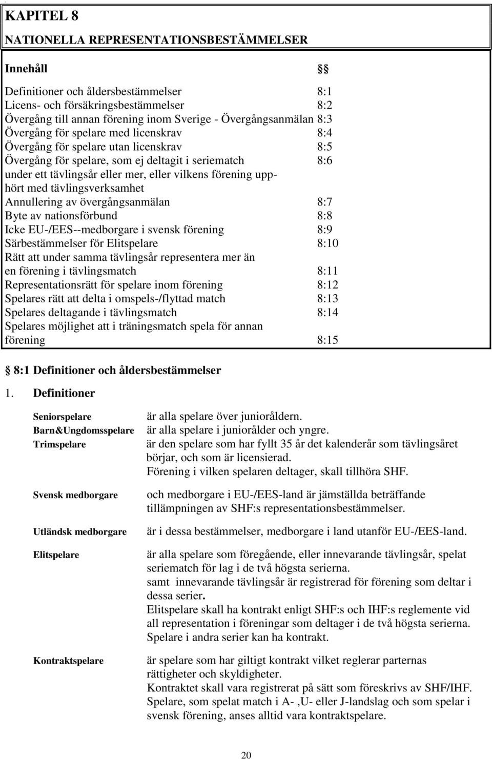 vilkens förening upphört med tävlingsverksamhet Annullering av övergångsanmälan 8:7 Byte av nationsförbund 8:8 Icke EU-/EES--medborgare i svensk förening 8:9 Särbestämmelser för Elitspelare 8:10 Rätt