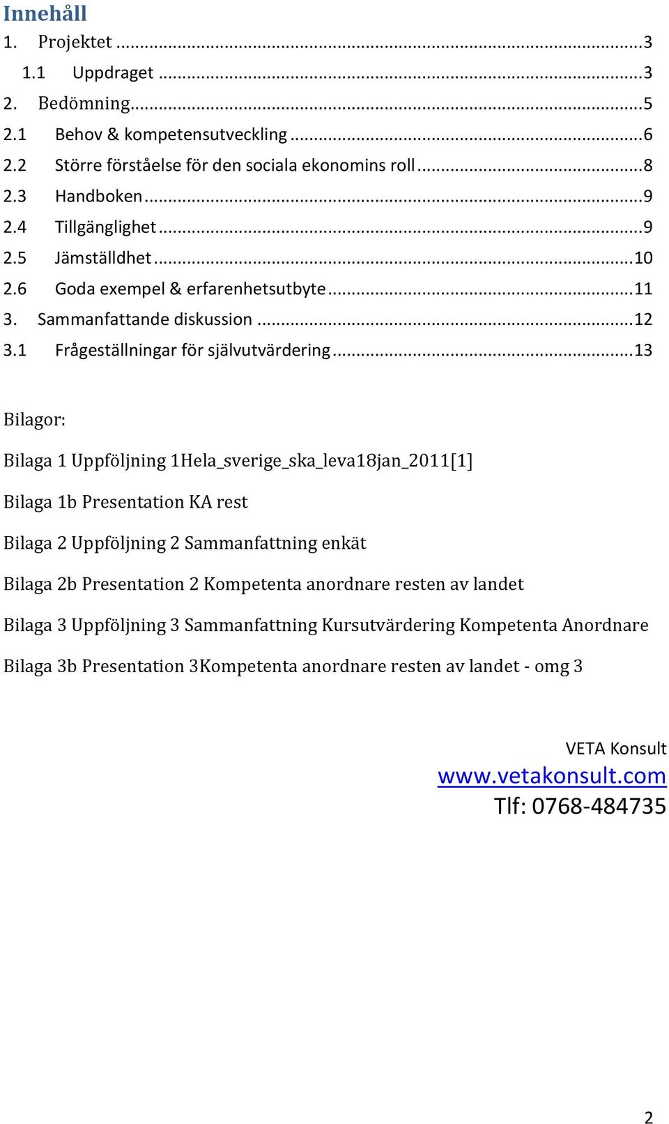 .. 13 Bilagor: Bilaga 1 Uppföljning 1Hela_sverige_ska_leva18jan_2011[1] Bilaga 1b Presentation KA rest Bilaga 2 Uppföljning 2 Sammanfattning enkät Bilaga 2b Presentation 2 Kompetenta