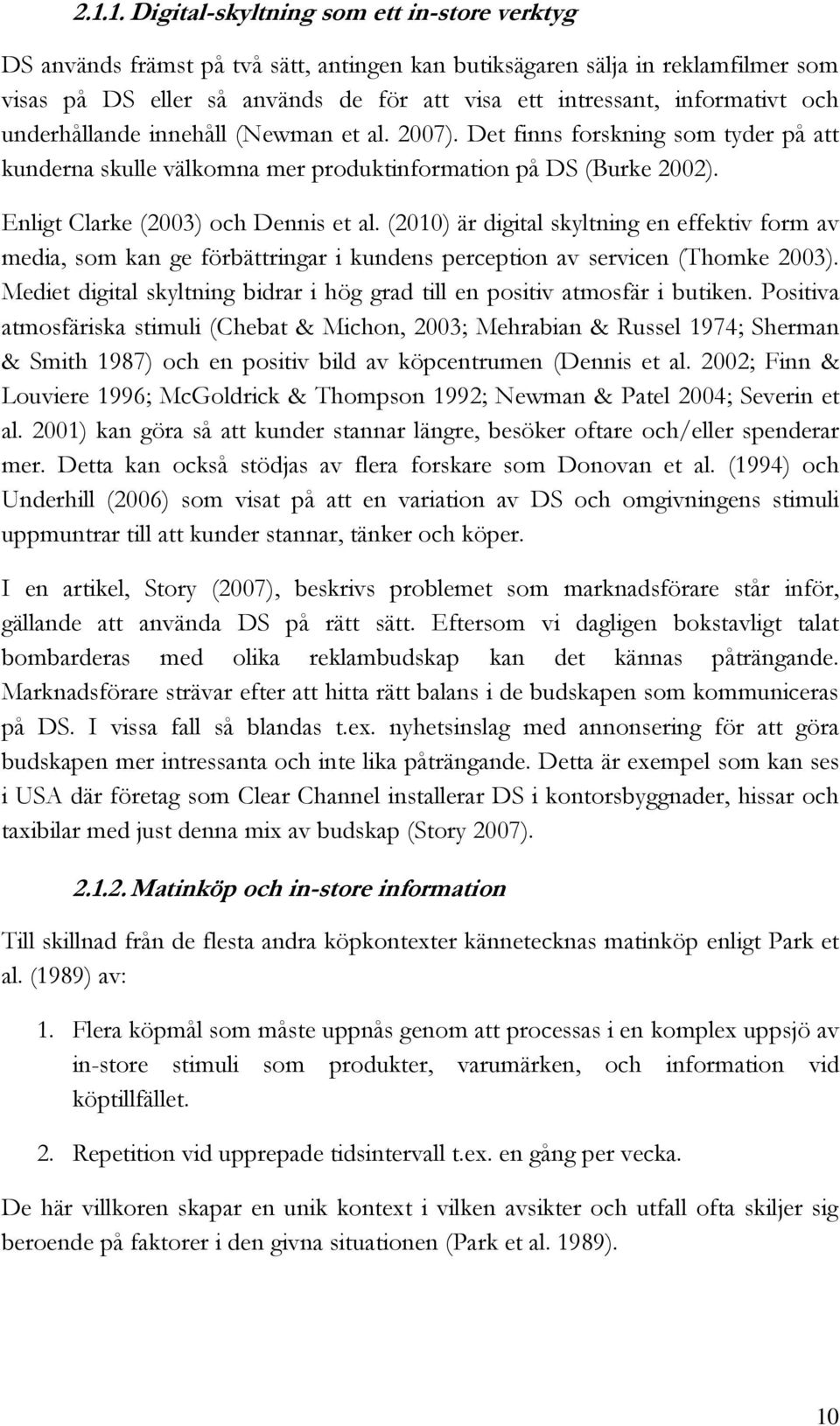 Enligt Clarke (2003) och Dennis et al. (2010) är digital skyltning en effektiv form av media, som kan ge förbättringar i kundens perception av servicen (Thomke 2003).