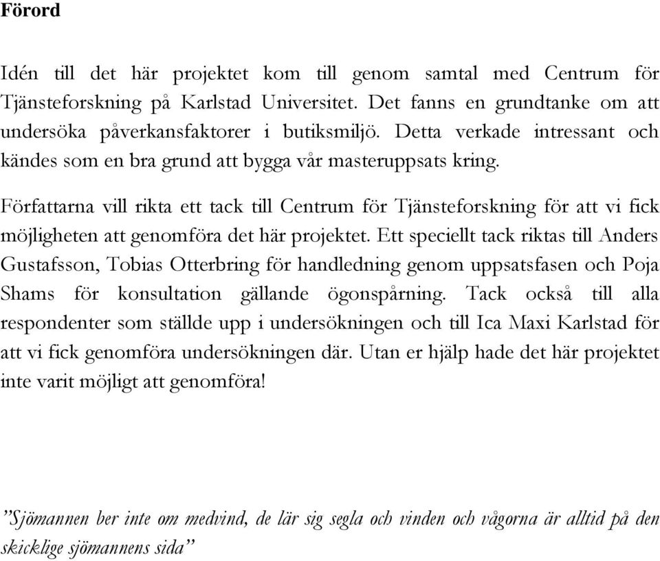 Författarna vill rikta ett tack till Centrum för Tjänsteforskning för att vi fick möjligheten att genomföra det här projektet.