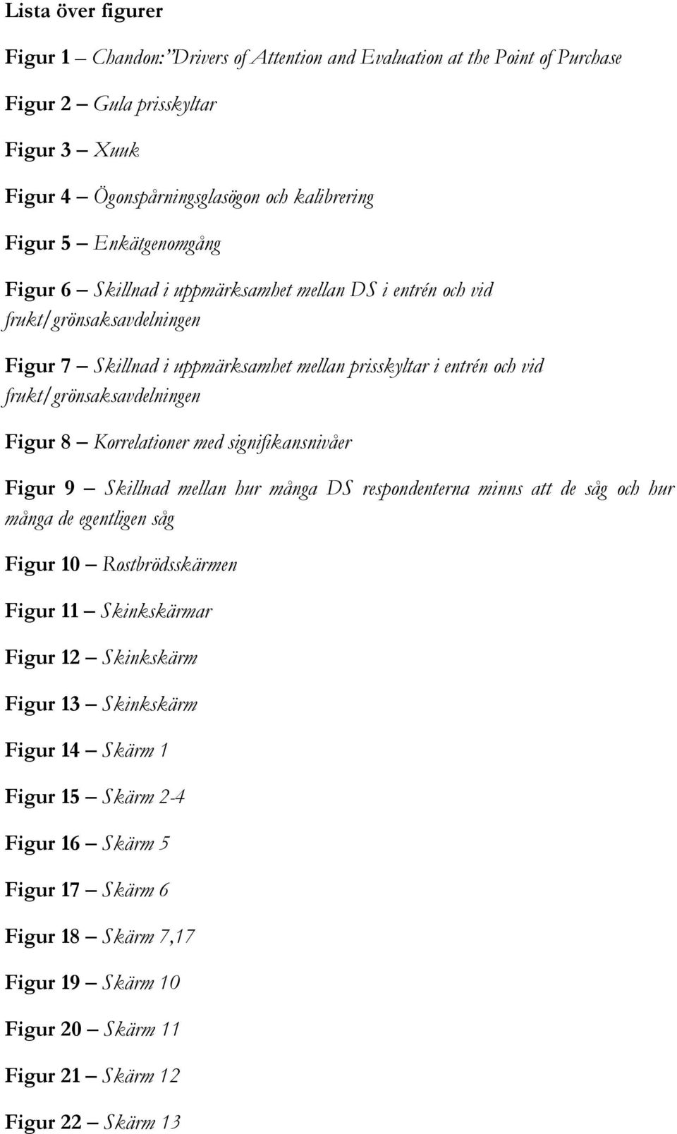 frukt/grönsaksavdelningen Figur 8 Korrelationer med signifikansnivåer Figur 9 Skillnad mellan hur många DS respondenterna minns att de såg och hur många de egentligen såg Figur 10