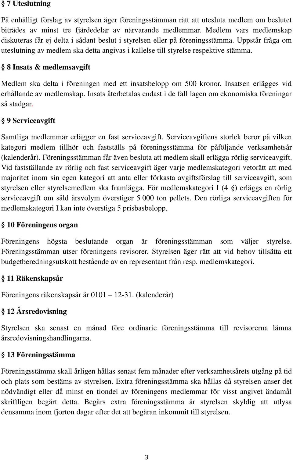 Uppstår fråga om uteslutning av medlem ska detta angivas i kallelse till styrelse respektive stämma. 8 Insats & medlemsavgift Medlem ska delta i föreningen med ett insatsbelopp om 500 kronor.