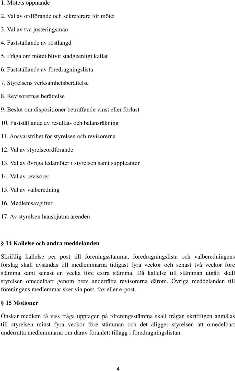 Fastställande av resultat- och balansräkning 11. Ansvarsfrihet för styrelsen och revisorerna 12. Val av styrelseordförande 13. Val av övriga ledamöter i styrelsen samt suppleanter 14.