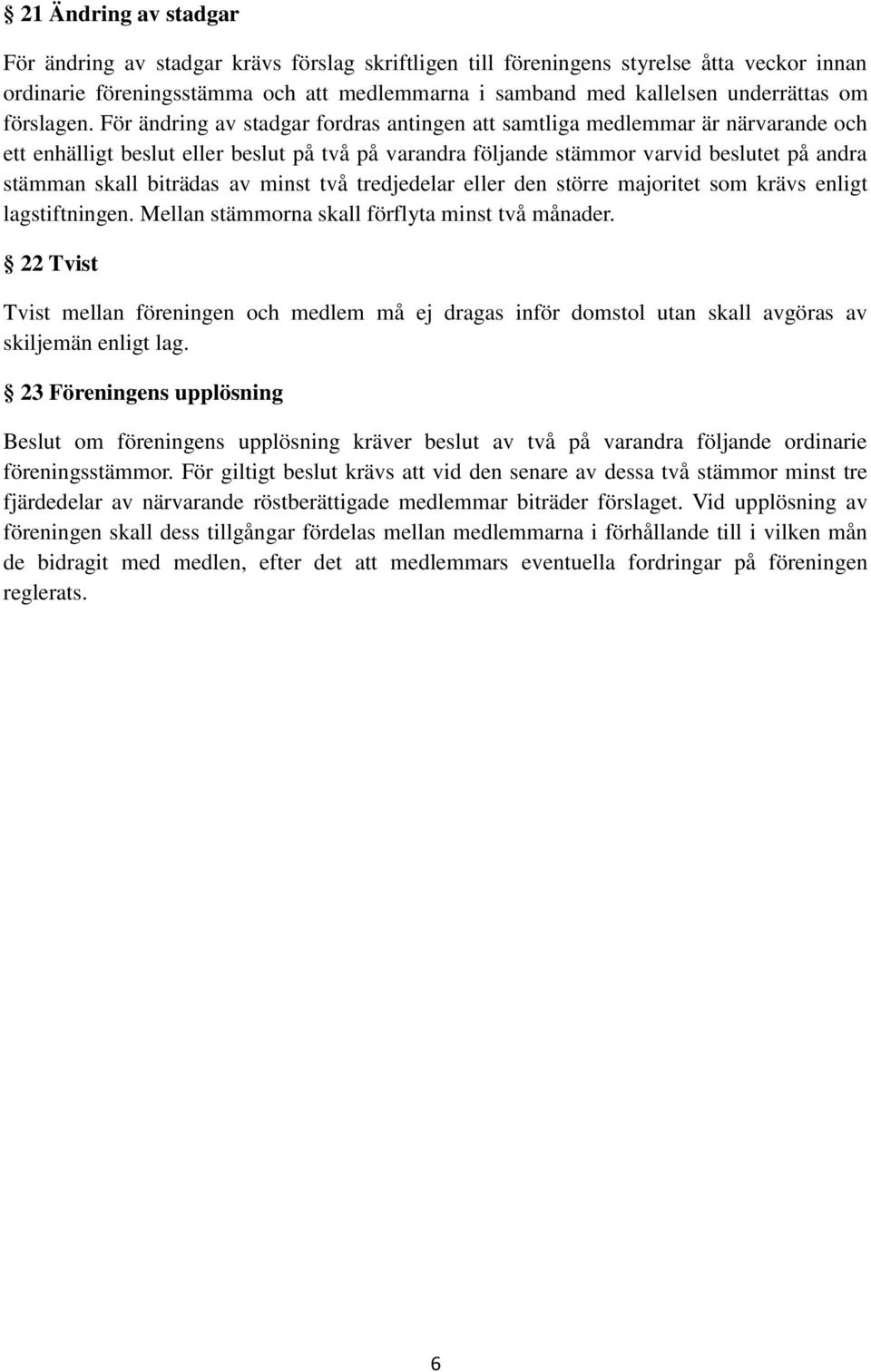 För ändring av stadgar fordras antingen att samtliga medlemmar är närvarande och ett enhälligt beslut eller beslut på två på varandra följande stämmor varvid beslutet på andra stämman skall biträdas