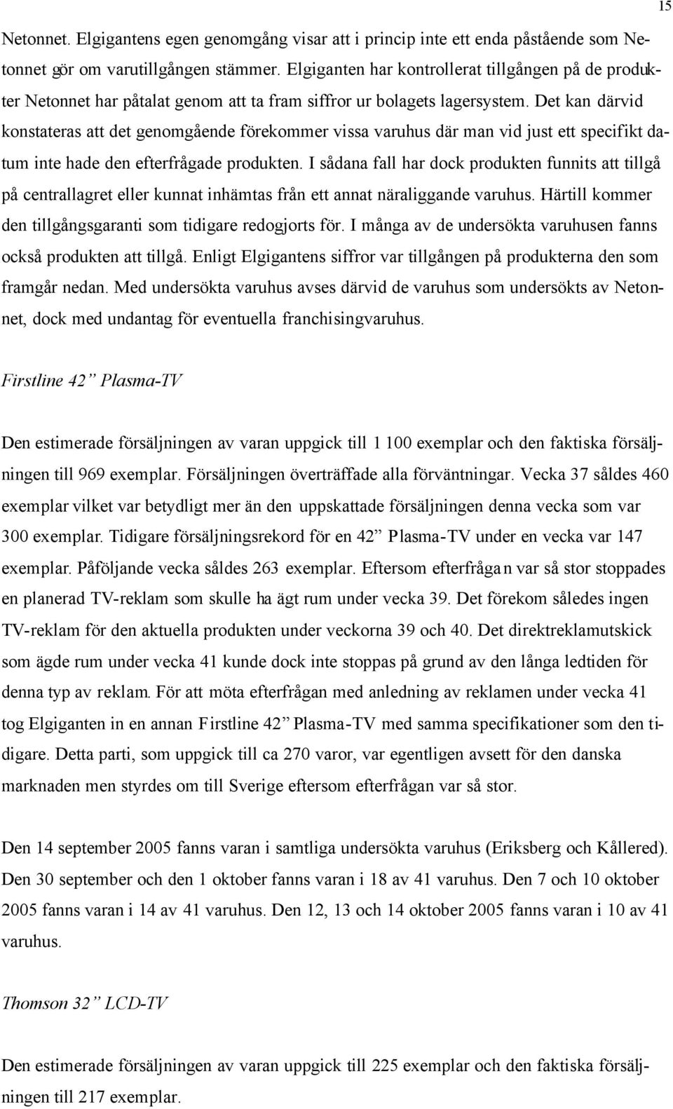 Det kan därvid konstateras att det genomgående förekommer vissa varuhus där man vid just ett specifikt datum inte hade den efterfrågade produkten.