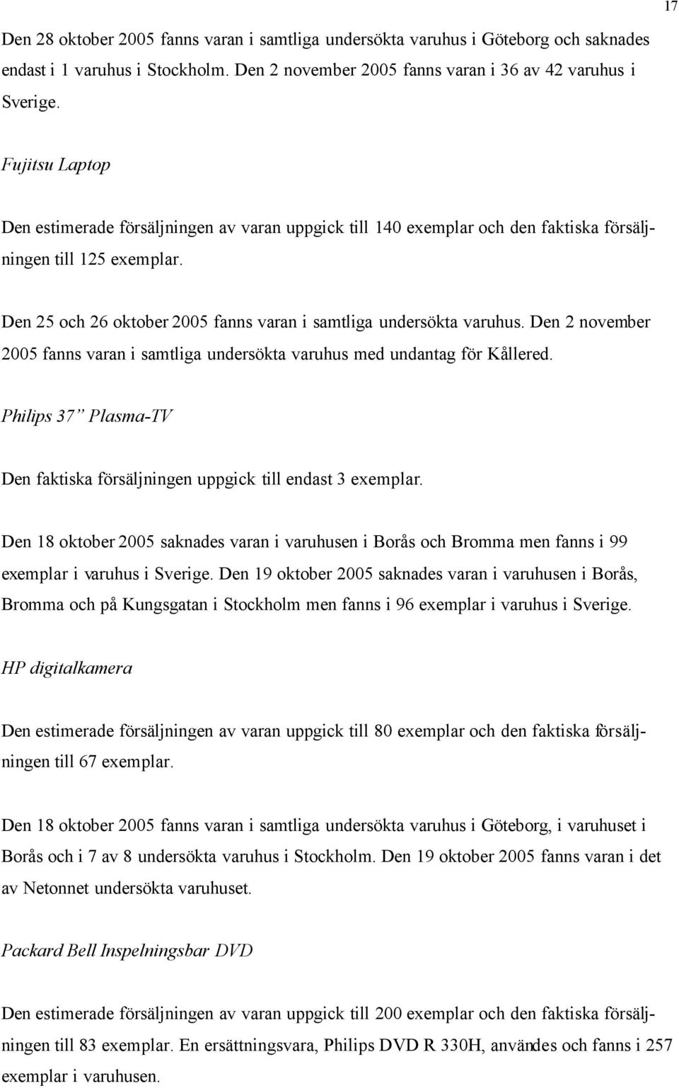 Den 2 november 2005 fanns varan i samtliga undersökta varuhus med undantag för Kållered. Philips 37 Plasma-TV Den faktiska försäljningen uppgick till endast 3 exemplar.