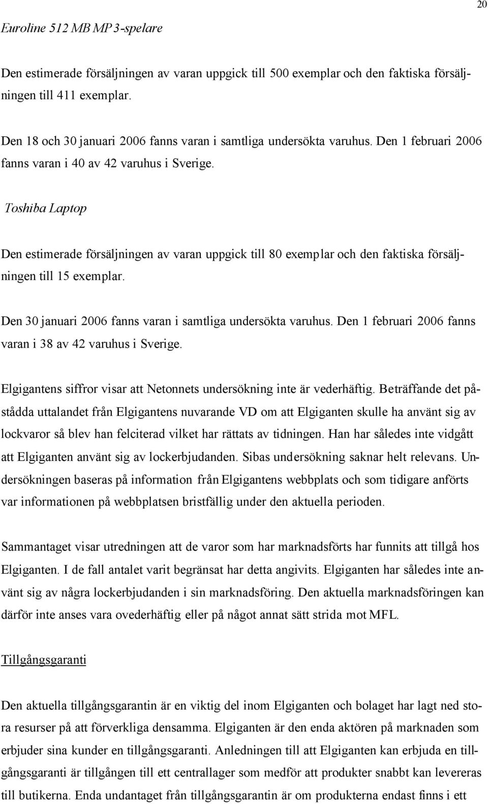 Toshiba Laptop Den estimerade försäljningen av varan uppgick till 80 exemp lar och den faktiska försäljningen till 15 exemplar. Den 30 januari 2006 fanns varan i samtliga undersökta varuhus.