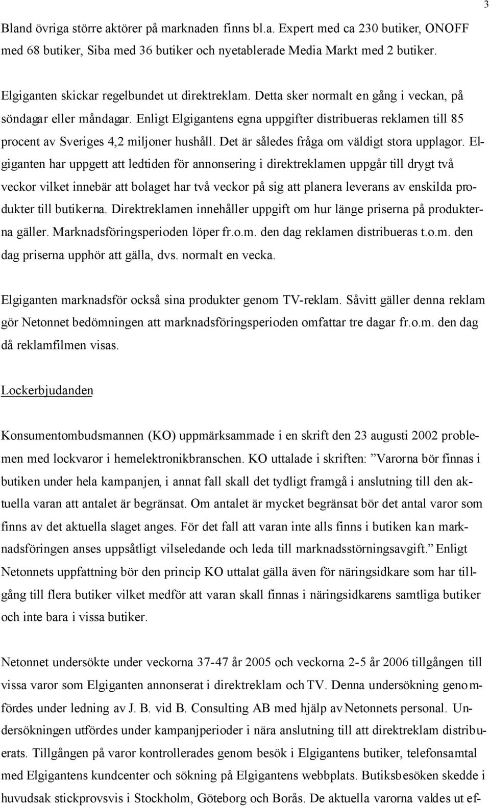 Enligt Elgigantens egna uppgifter distribueras reklamen till 85 procent av Sveriges 4,2 miljoner hushåll. Det är således fråga om väldigt stora upplagor.