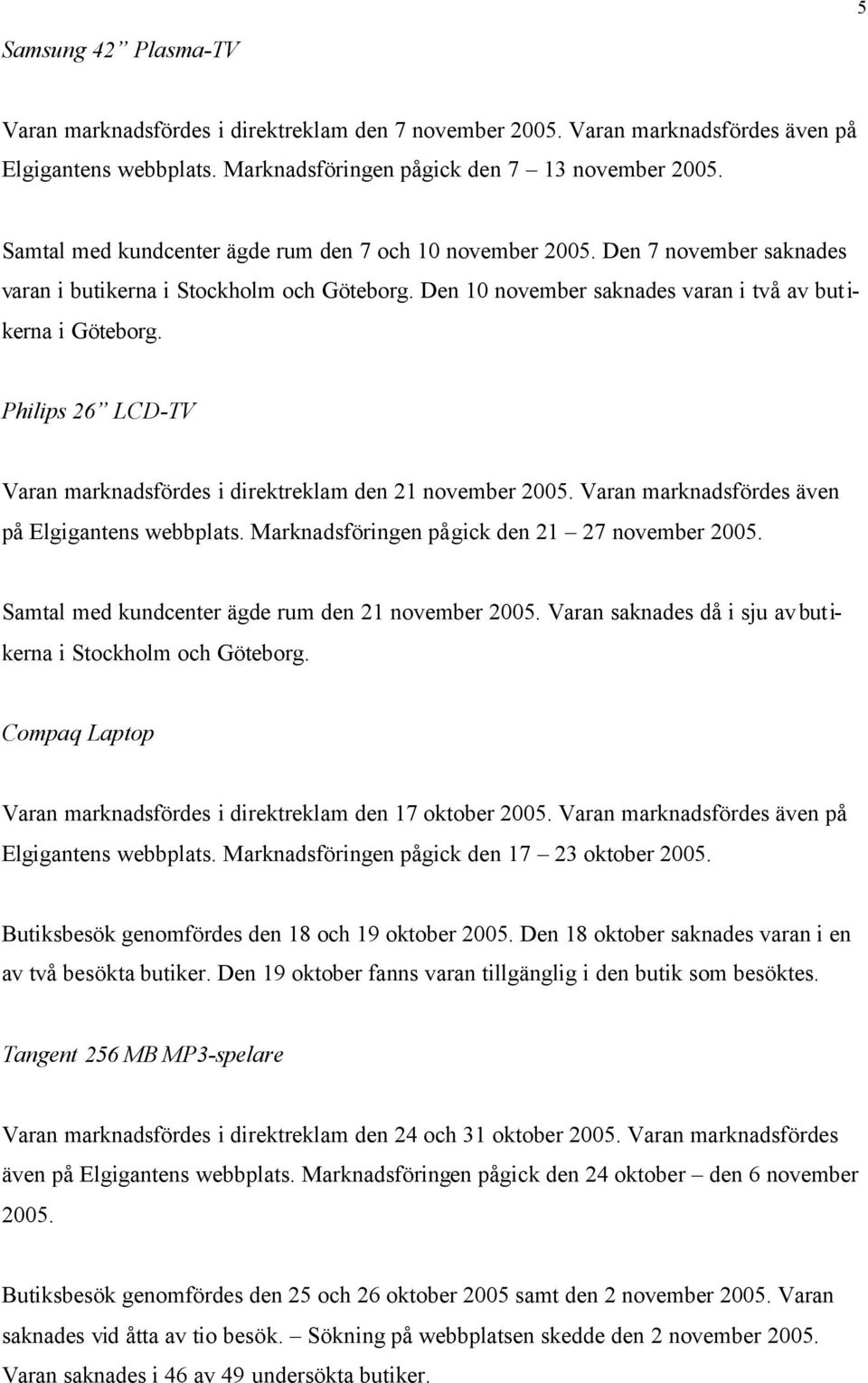 Philips 26 LCD-TV Varan marknadsfördes i direktreklam den 21 november 2005. Varan marknadsfördes även på Elgigantens webbplats. Marknadsföringen pågick den 21 27 november 2005.