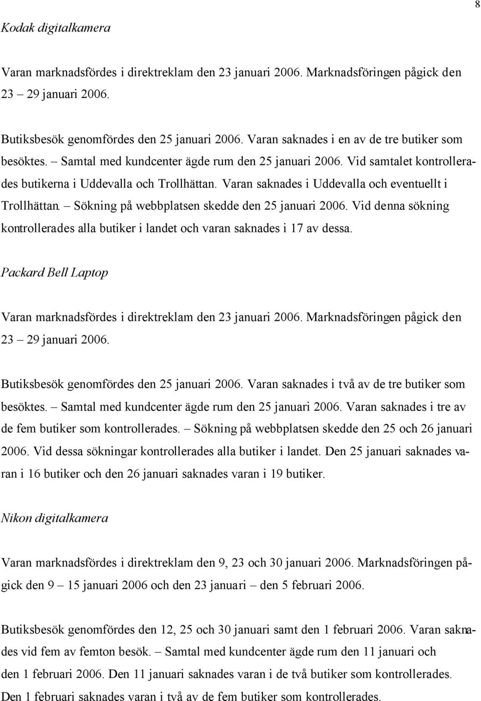 Varan saknades i Uddevalla och eventuellt i Trollhättan. Sökning på webbplatsen skedde den 25 januari 2006. Vid denna sökning kontrollerades alla butiker i landet och varan saknades i 17 av dessa.