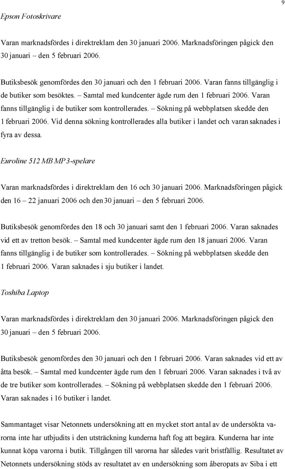 Varan fanns tillgänglig i de butiker som kontrollerades. Sökning på webbplatsen skedde den 1 februari 2006. Vid denna sökning kontrollerades alla butiker i landet och varan saknades i fyra av dessa.