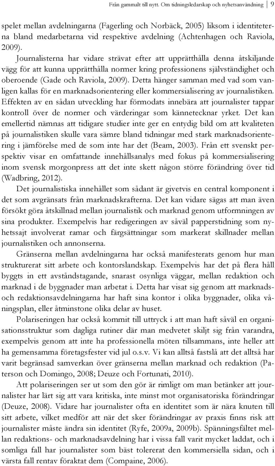 Journalisterna har vidare strävat efter att upprätthålla denna åtskiljande vägg för att kunna upprätthålla normer kring professionens självständighet och oberoende (Gade och Raviola, 2009).