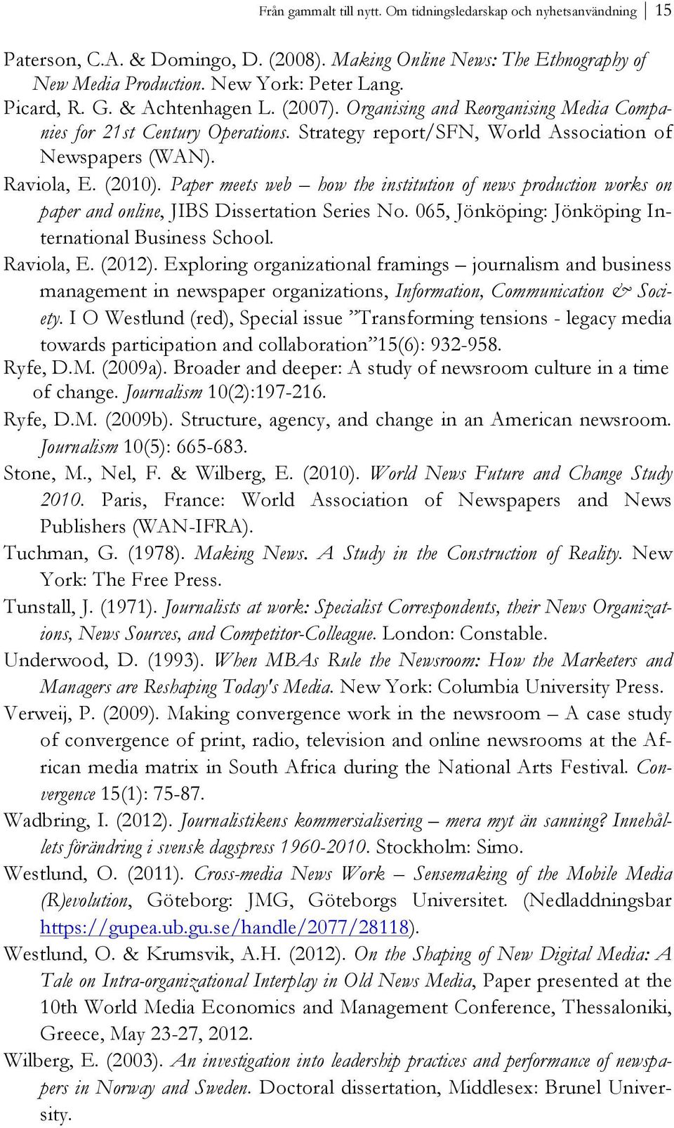 Paper meets web how the institution of news production works on paper and online, JIBS Dissertation Series No. 065, Jönköping: Jönköping International Business School. Raviola, E. (2012).