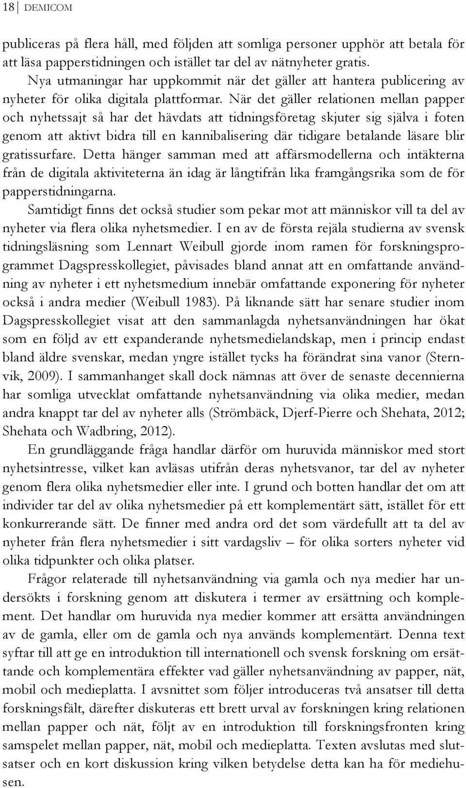 När det gäller relationen mellan papper och nyhetssajt så har det hävdats att tidningsföretag skjuter sig själva i foten genom att aktivt bidra till en kannibalisering där tidigare betalande läsare