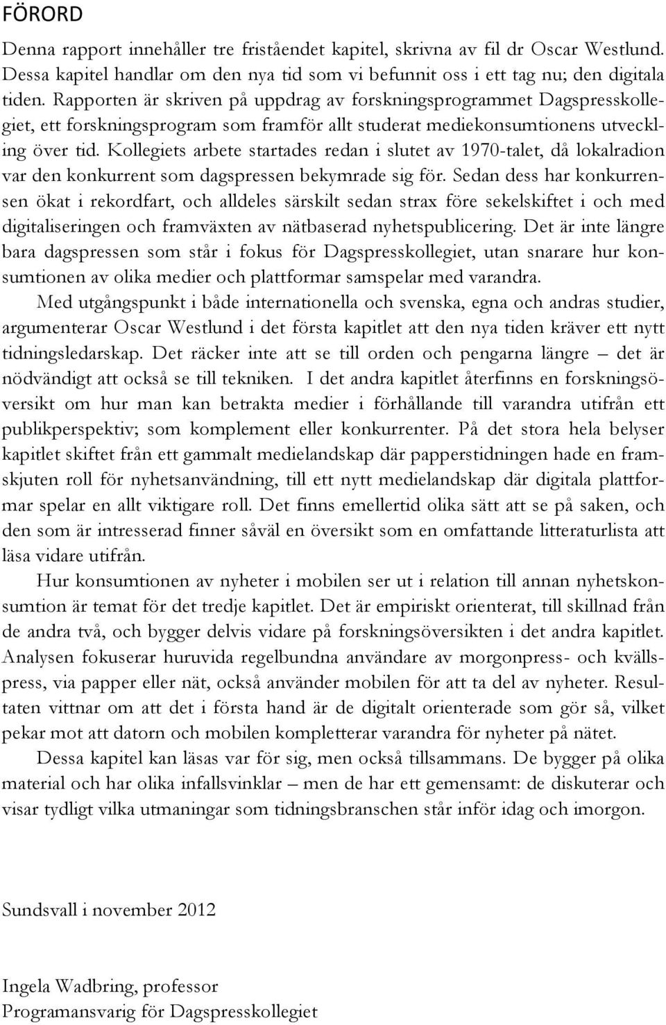 Kollegiets arbete startades redan i slutet av 1970-talet, då lokalradion var den konkurrent som dagspressen bekymrade sig för.