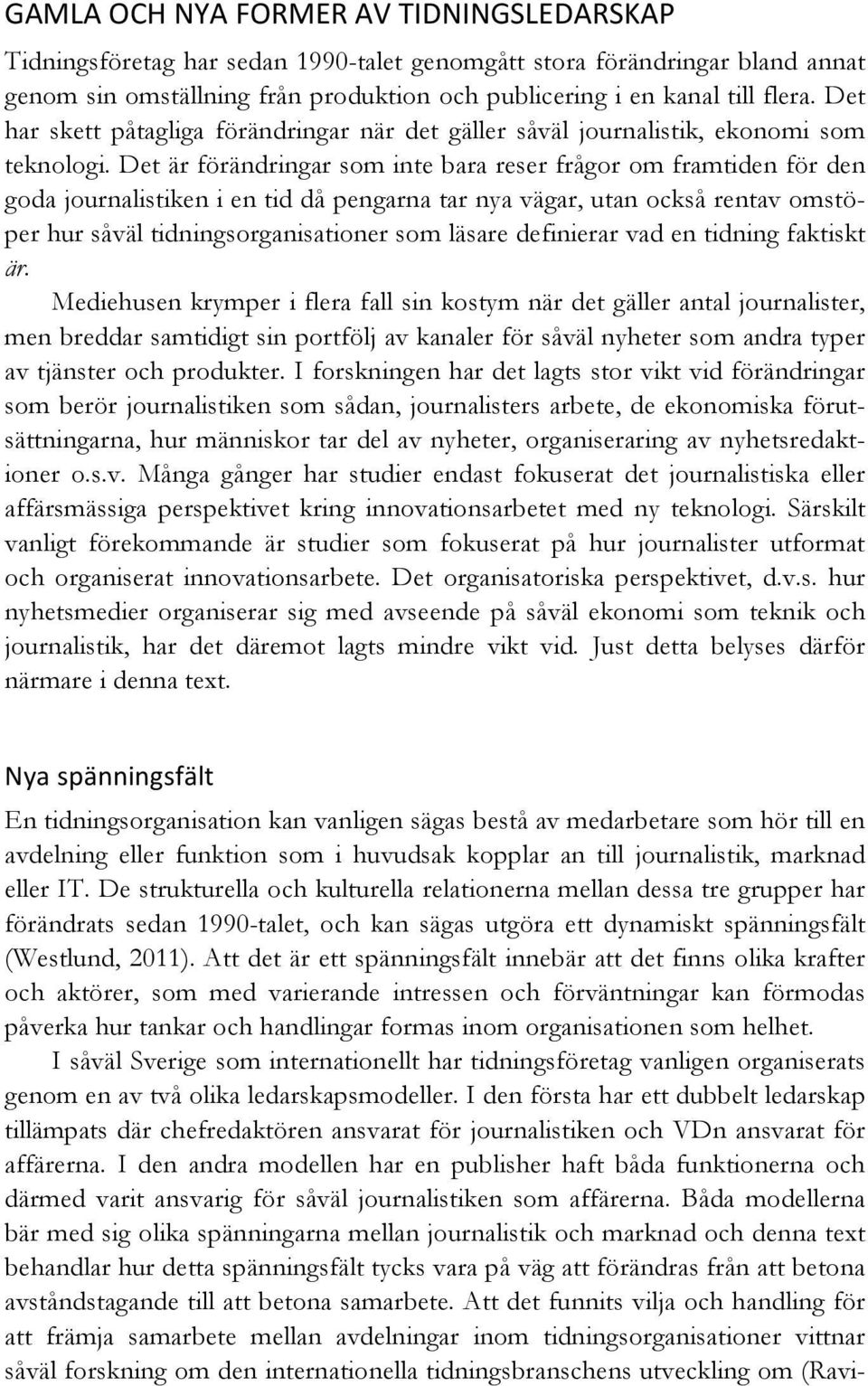 Det är förändringar som inte bara reser frågor om framtiden för den goda journalistiken i en tid då pengarna tar nya vägar, utan också rentav omstöper hur såväl tidningsorganisationer som läsare