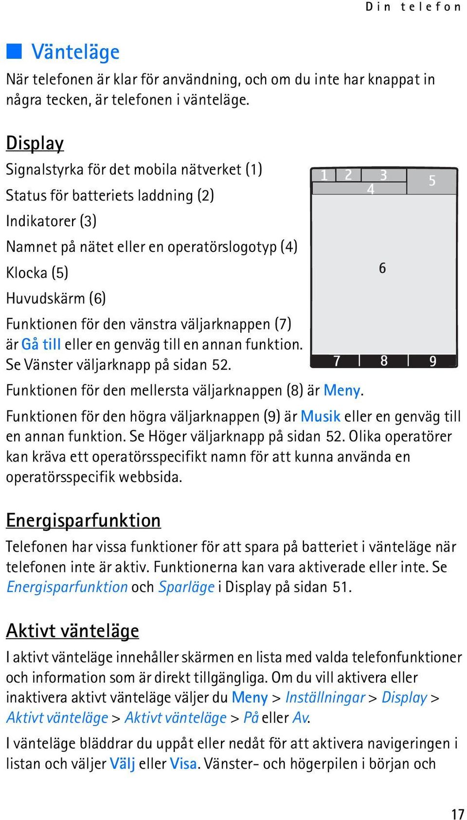 väljarknappen (7) är Gå till eller en genväg till en annan funktion. Se Vänster väljarknapp på sidan 52. Funktionen för den mellersta väljarknappen (8) är Meny.