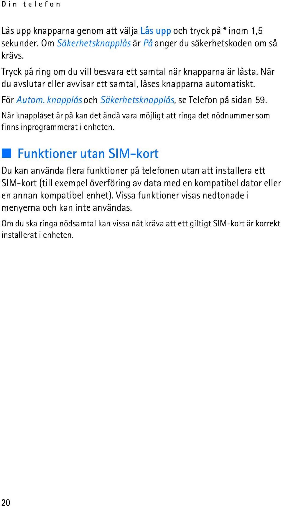 knapplås och Säkerhetsknapplås, se Telefon på sidan 59. När knapplåset är på kan det ändå vara möjligt att ringa det nödnummer som finns inprogrammerat i enheten.