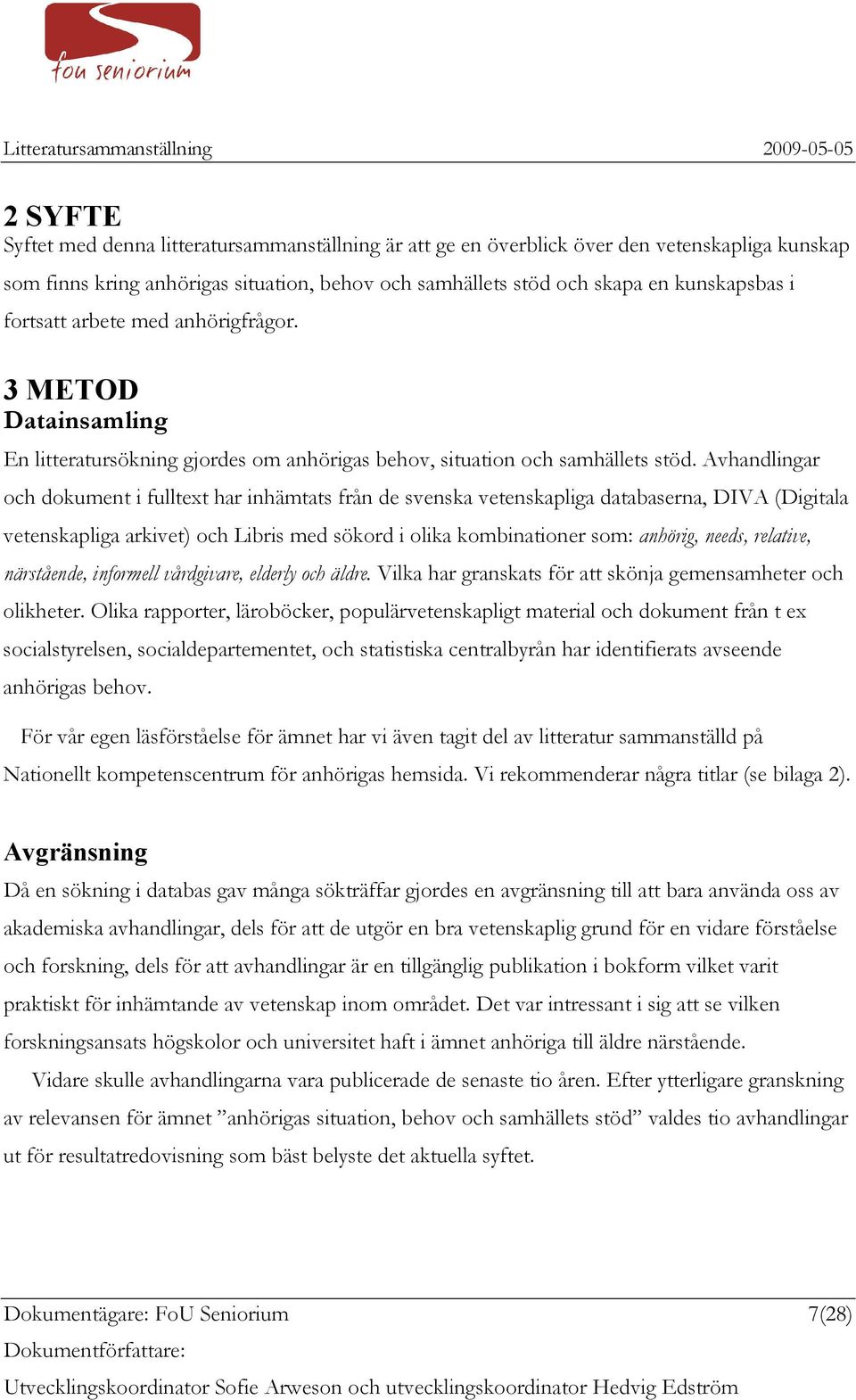 Avhandlingar och dokument i fulltext har inhämtats från de svenska vetenskapliga databaserna, DIVA (Digitala vetenskapliga arkivet) och Libris med sökord i olika kombinationer som: anhörig, needs,