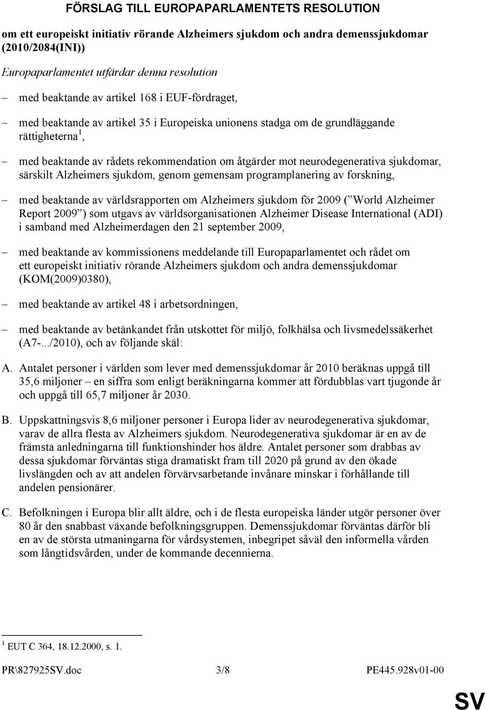 sjukdomar, särskilt Alzheimers sjukdom, genom gemensam programplanering av forskning, med beaktande av världsrapporten om Alzheimers sjukdom för 2009 ( World Alzheimer Report 2009 ) som utgavs av