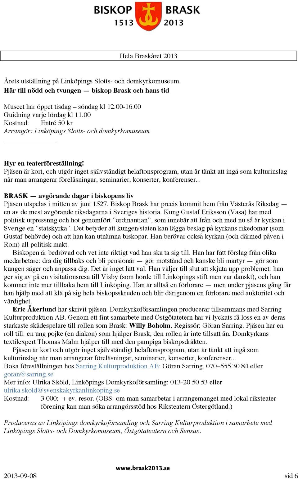 Pjäsen är kort, och utgör inget självständigt helaftonsprogram, utan är tänkt att ingå som kulturinslag när man arrangerar föreläsningar, seminarier, konserter, konferenser.