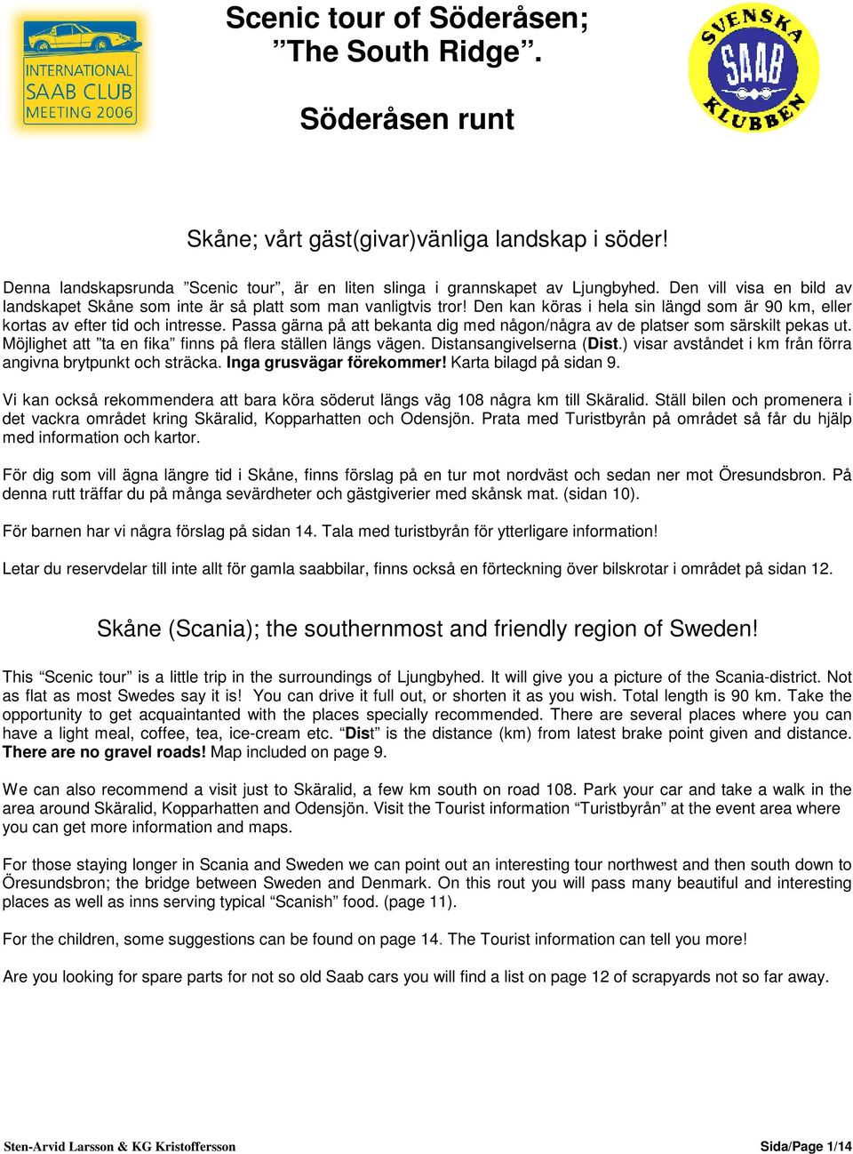 Passa gärna på att bekanta dig med någon/några av de platser som särskilt pekas ut. Möjlighet att ta en fika finns på flera ställen längs vägen. Distansangivelserna (Dist.