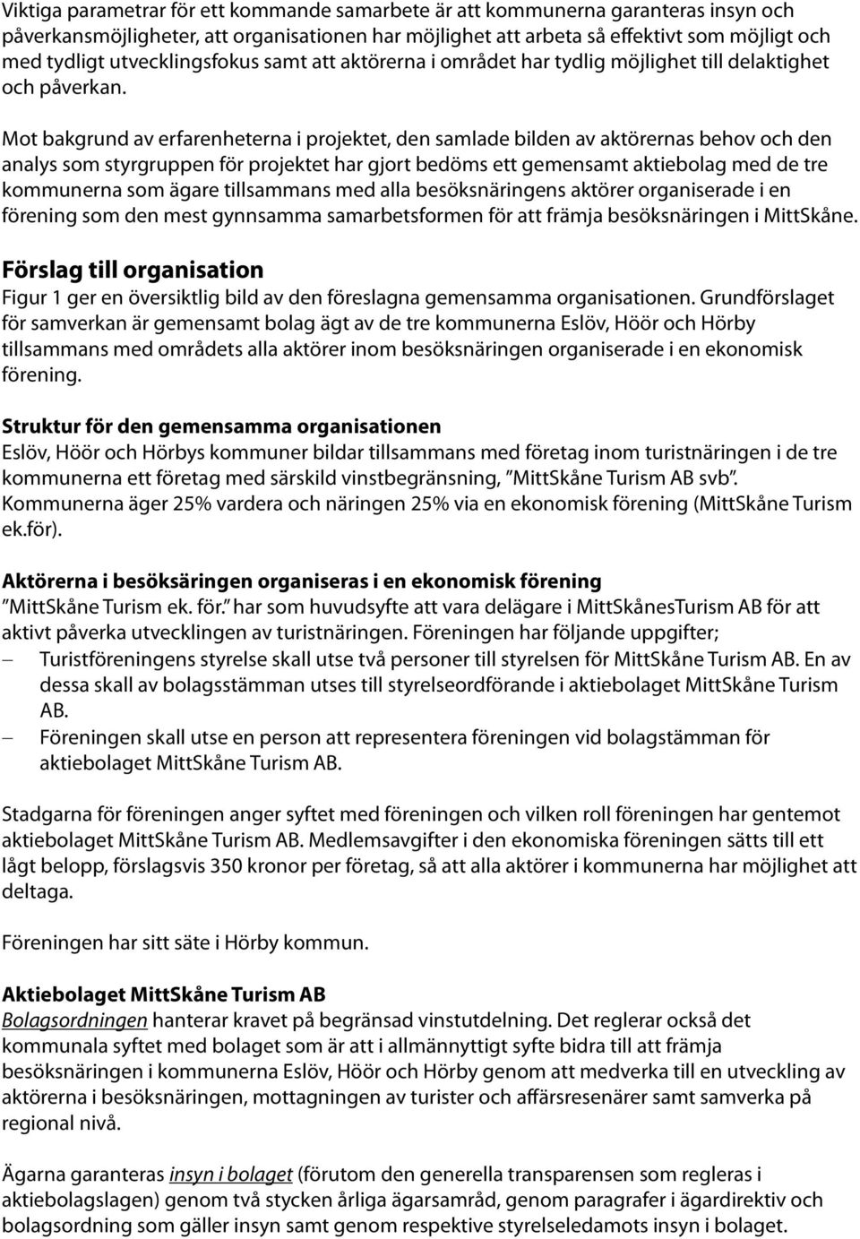 Mot bakgrund av erfarenheterna i projektet, den samlade bilden av aktörernas behov och den analys som styrgruppen för projektet har gjort bedöms ett gemensamt aktiebolag med de tre kommunerna som