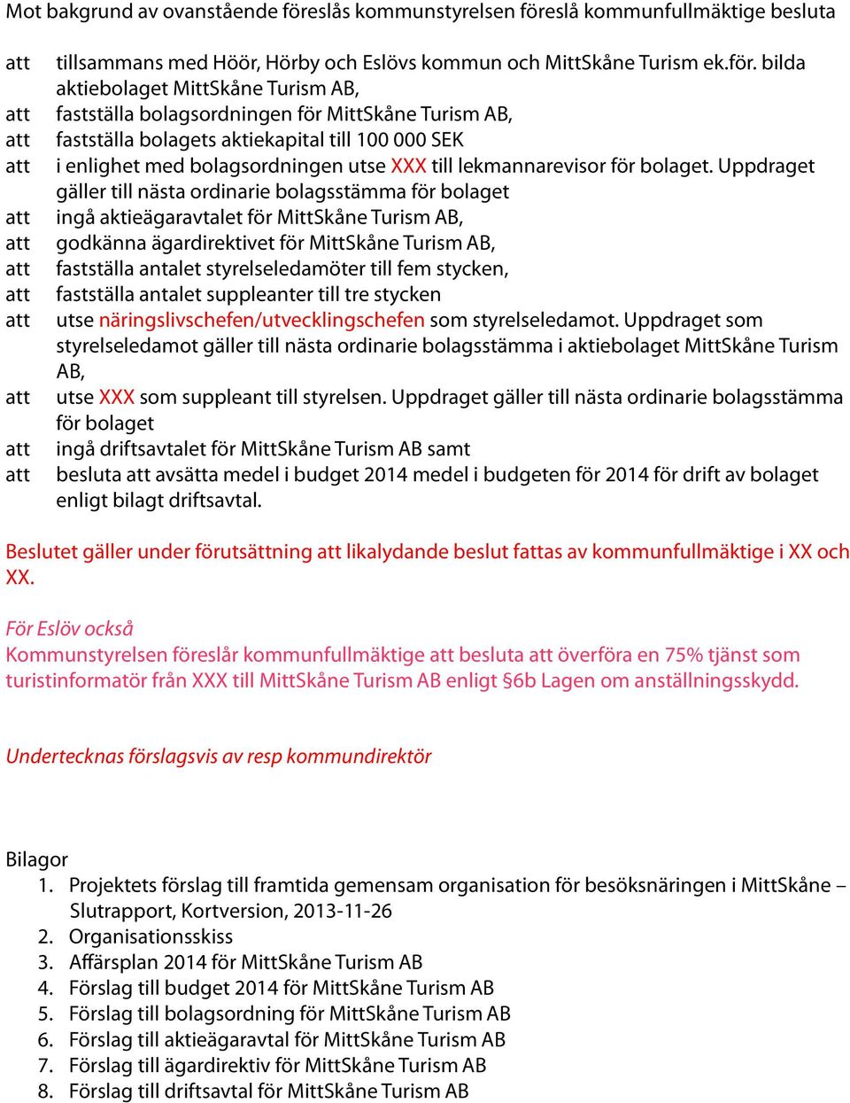 bilda aktiebolaget MittSkåne Turism AB, fastställa bolagsordningen för MittSkåne Turism AB, fastställa bolagets aktiekapital till 100 000 SEK i enlighet med bolagsordningen utse XXX till