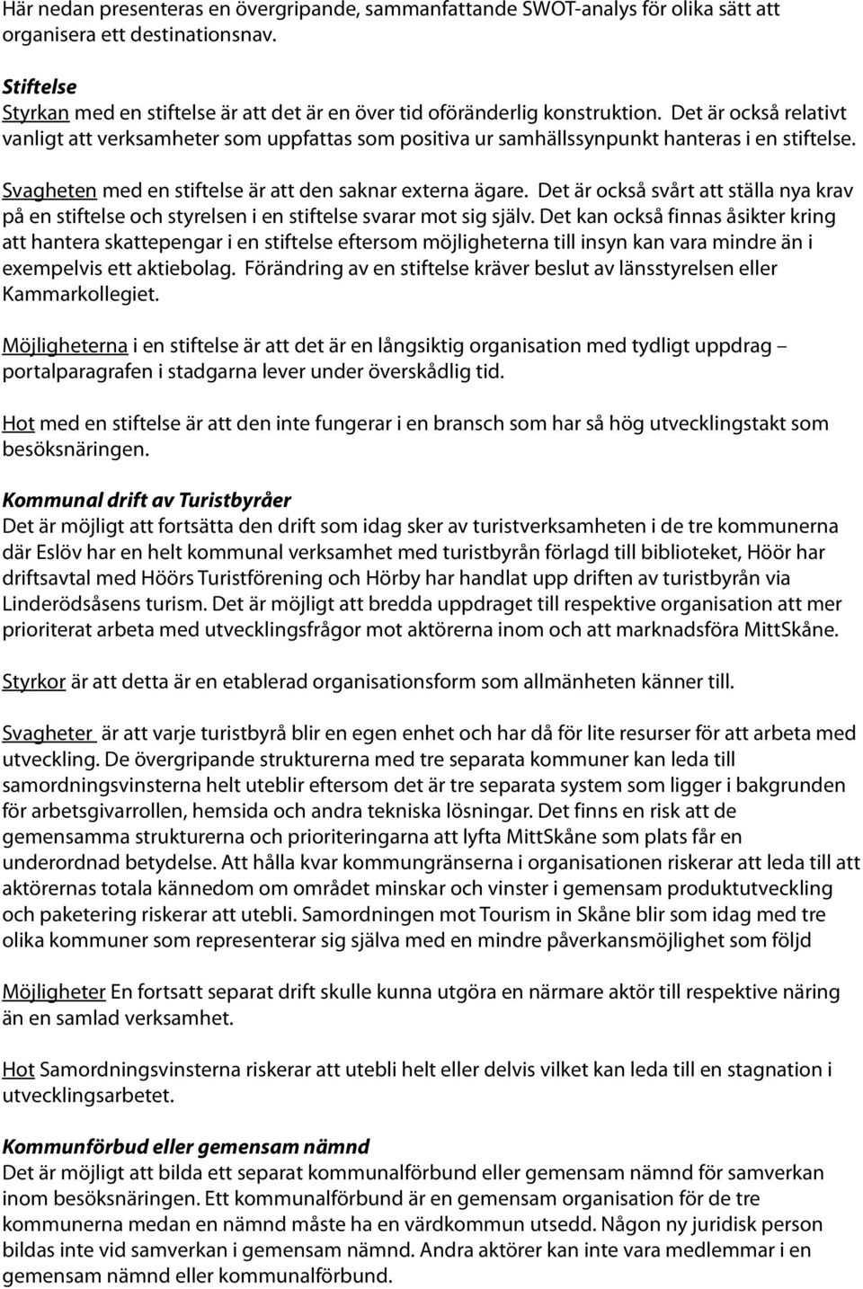 Det är också relativt vanligt att verksamheter som uppfattas som positiva ur samhällssynpunkt hanteras i en stiftelse. Svagheten med en stiftelse är att den saknar externa ägare.