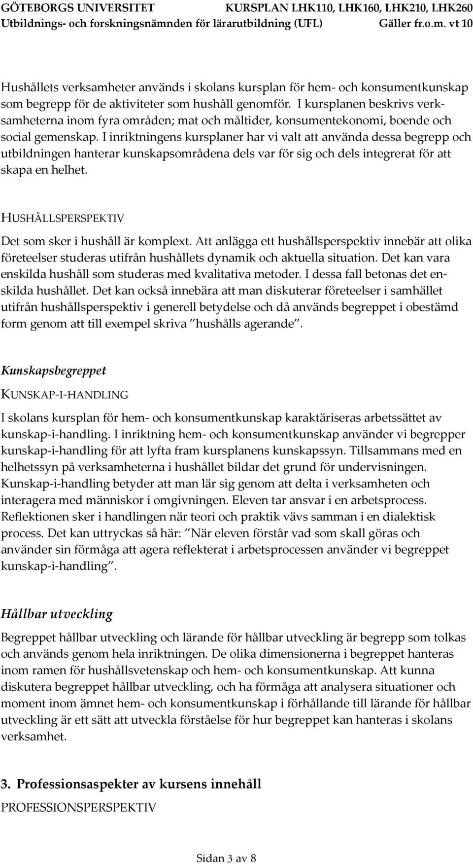 I inriktningens kursplaner har vi valt att använda dessa begrepp och utbildningen hanterar kunskapsområdena dels var för sig och dels integrerat för att skapa en helhet.