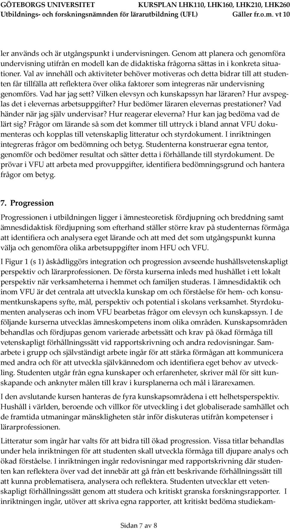 Vilken elevsyn och kunskapssyn har läraren? Hur avspeglas det i elevernas arbetsuppgifter? Hur bedömer läraren elevernas prestationer? Vad händer när jag själv undervisar? Hur reagerar eleverna?